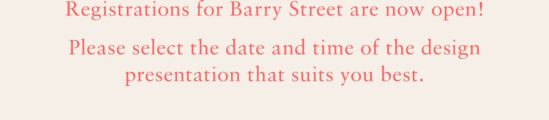 Registrations for Barry Street are now open! Please select the date and time of the design presentation that suits you best. 