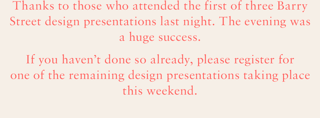 Thanks to those who attended the first of three Barry Street design presentations last night. The evening was a huge success. If you haven't done so already, please register for one of the remaining design presentations taking place this weekend.