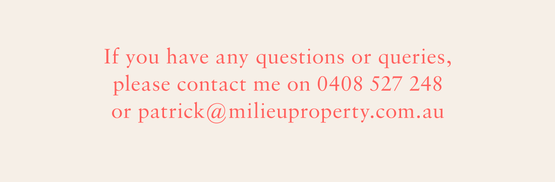 If you have any questions or queries, please contact me on 0408 527 248 or patrick@milieuproperty.com.au